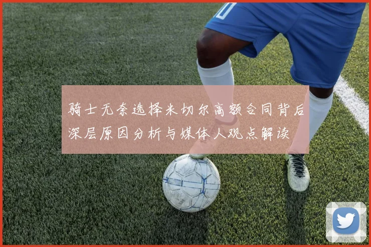 骑士无奈选择米切尔高额合同背后深层原因分析与媒体人观点解读