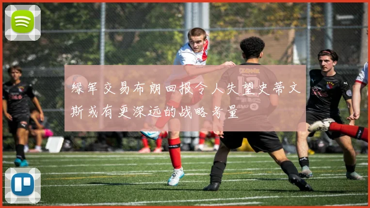 绿军交易布朗回报令人失望史蒂文斯或有更深远的战略考量