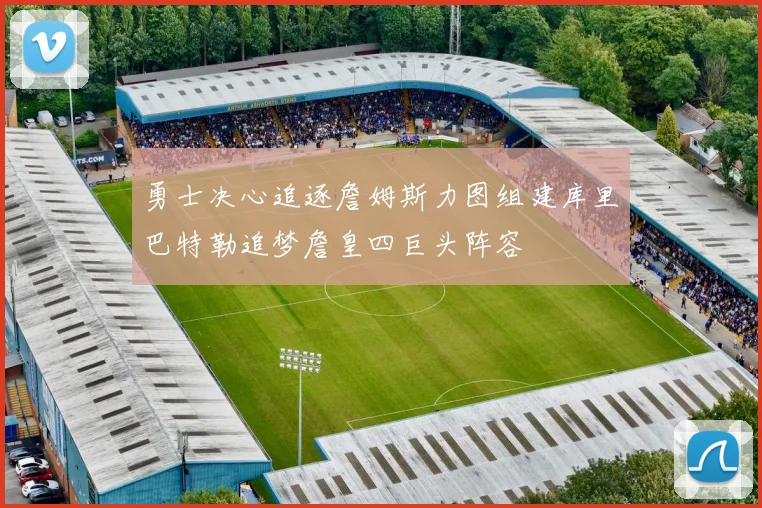 勇士决心追逐詹姆斯力图组建库里巴特勒追梦詹皇四巨头阵容