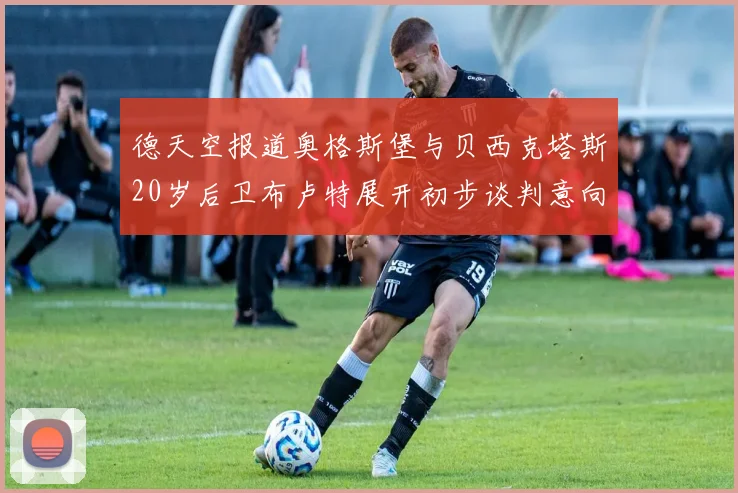 德天空报道奥格斯堡与贝西克塔斯20岁后卫布卢特展开初步谈判意向明确