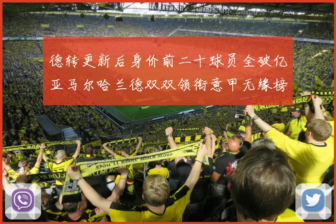 德转更新后身价前二十球员全破亿亚马尔哈兰德双双领衔意甲无缘榜单