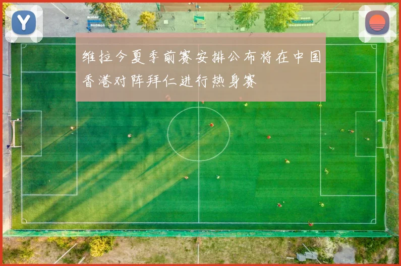 维拉今夏季前赛安排公布将在中国香港对阵拜仁进行热身赛