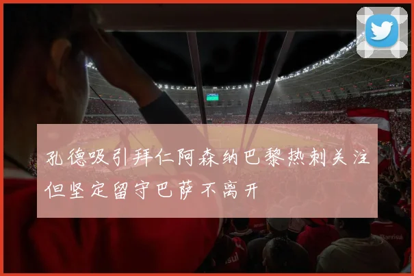 孔德吸引拜仁阿森纳巴黎热刺关注但坚定留守巴萨不离开