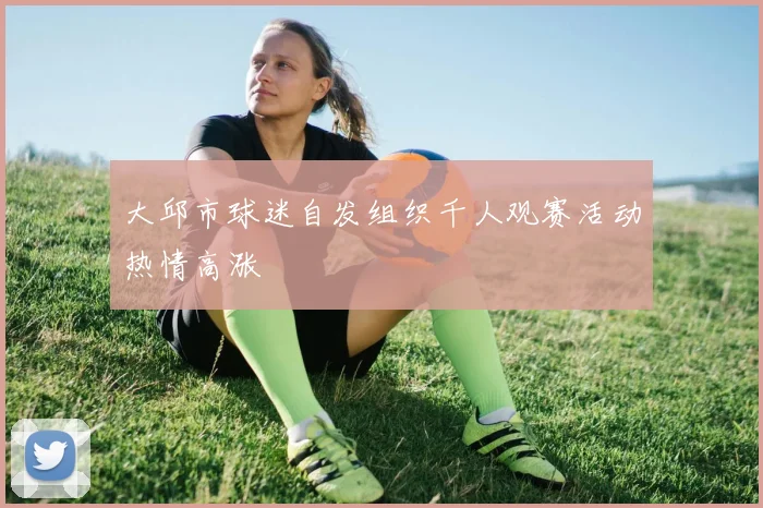 大邱市球迷自发组织千人观赛活动热情高涨