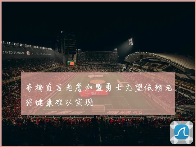 夸梅直言老詹加盟勇士无望依赖老将健康难以实现